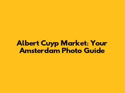 Albert Cuyp Market: Your Amsterdam Photo Guide