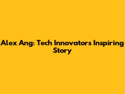 Alex Ang: Tech Innovator's Inspiring Story