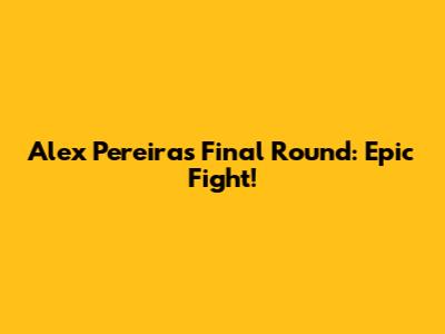 Alex Pereira's Final Round: Epic Fight!