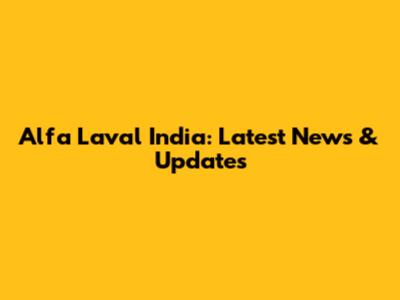 Alfa Laval India: Latest News & Updates