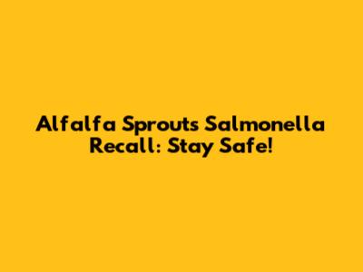 Alfalfa Sprouts Salmonella Recall: Stay Safe!