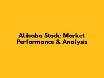 Alibaba Stock: Market Performance & Analysis