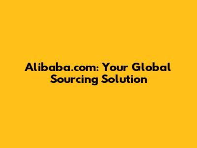Alibaba.com: Your Global Sourcing Solution