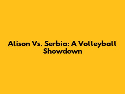 Alison Vs. Serbia: A Volleyball Showdown