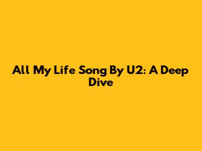 All My Life Song By U2: A Deep Dive