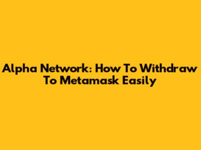Alpha Network: How To Withdraw To Metamask Easily