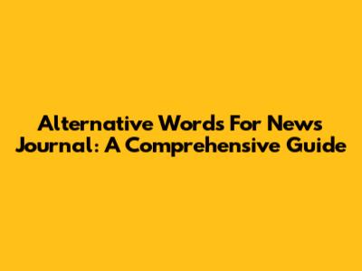 Alternative Words For News Journal: A Comprehensive Guide