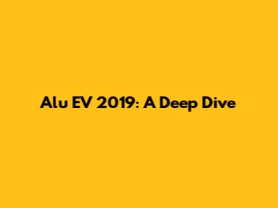 Alu EV 2019: A Deep Dive
