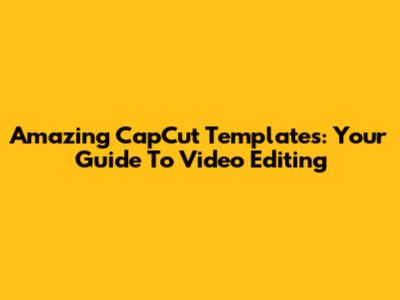 Amazing CapCut Templates: Your Guide To Video Editing