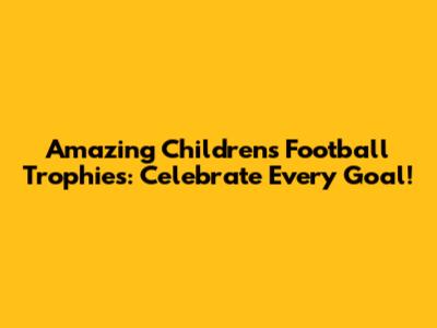 Amazing Children's Football Trophies: Celebrate Every Goal!