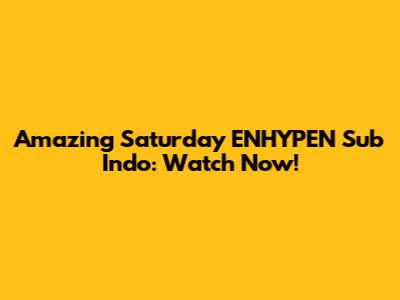 Amazing Saturday ENHYPEN Sub Indo: Watch Now!
