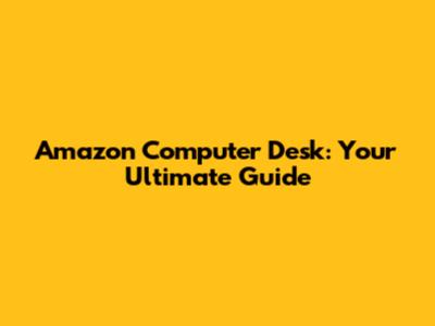 Amazon Computer Desk: Your Ultimate Guide