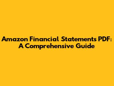 Amazon Financial Statements PDF: A Comprehensive Guide
