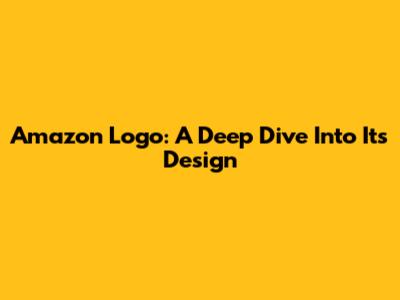 Amazon Logo: A Deep Dive Into Its Design