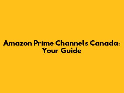 Amazon Prime Channels Canada: Your Guide