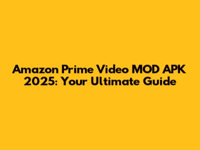 Amazon Prime Video MOD APK 2025: Your Ultimate Guide