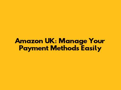 Amazon UK: Manage Your Payment Methods Easily