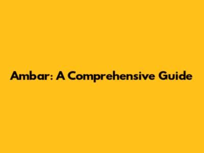 Ambar: A Comprehensive Guide
