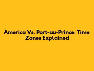 America Vs. Port-au-Prince: Time Zones Explained