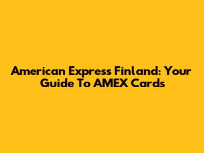 American Express Finland: Your Guide To AMEX Cards