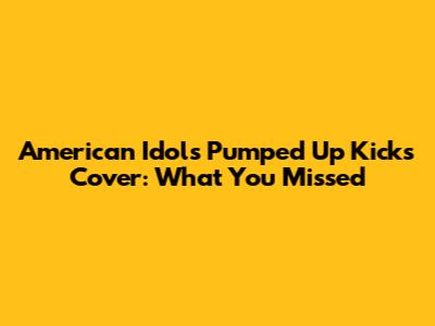 American Idol's "Pumped Up Kicks" Cover: What You Missed