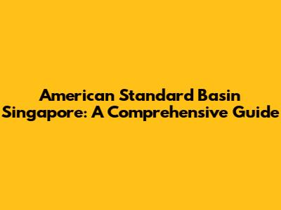 American Standard Basin Singapore: A Comprehensive Guide