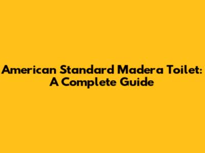 American Standard Madera Toilet: A Complete Guide