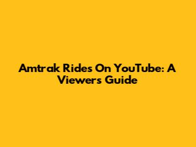 Amtrak Rides On YouTube: A Viewer's Guide