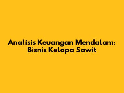 Analisis Keuangan Mendalam: Bisnis Kelapa Sawit