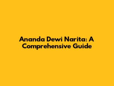 Ananda Dewi Narita: A Comprehensive Guide