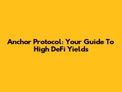 Anchor Protocol: Your Guide To High DeFi Yields