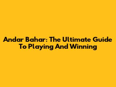 Andar Bahar: The Ultimate Guide To Playing And Winning