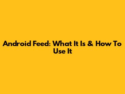 Android Feed: What It Is & How To Use It
