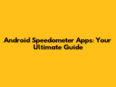 Android Speedometer Apps: Your Ultimate Guide