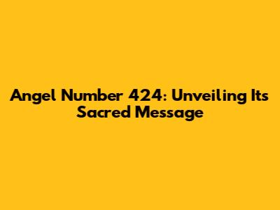 Angel Number 424: Unveiling Its Sacred Message