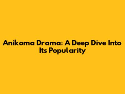Anikoma Drama: A Deep Dive Into Its Popularity