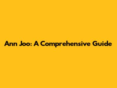 Ann Joo: A Comprehensive Guide