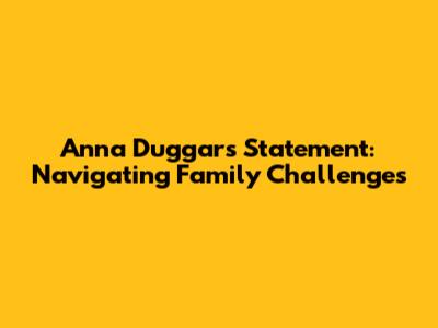 Anna Duggar's Statement: Navigating Family Challenges