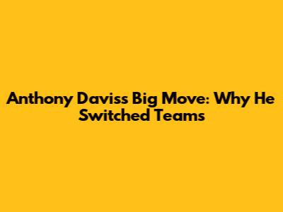 Anthony Davis's Big Move: Why He Switched Teams