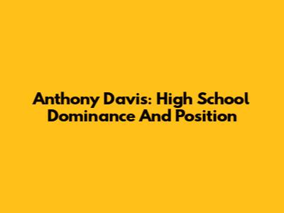 Anthony Davis: High School Dominance And Position