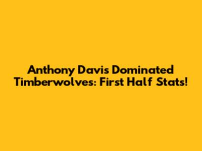 Anthony Davis Dominated Timberwolves: First Half Stats!