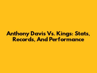 Anthony Davis Vs. Kings: Stats, Records, And Performance