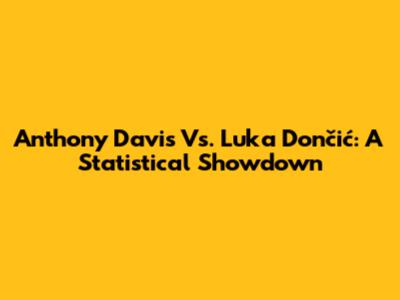 Anthony Davis Vs. Luka Dončić: A Statistical Showdown