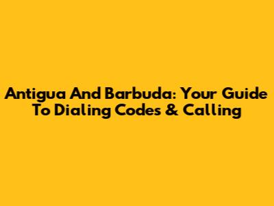 Antigua And Barbuda: Your Guide To Dialing Codes & Calling