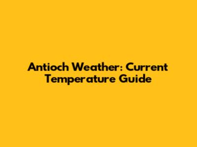 Antioch Weather: Current Temperature Guide