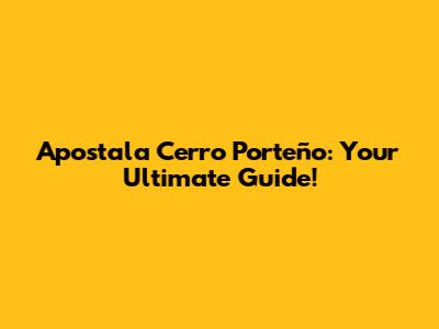 Apostala Cerro Porteño: Your Ultimate Guide!