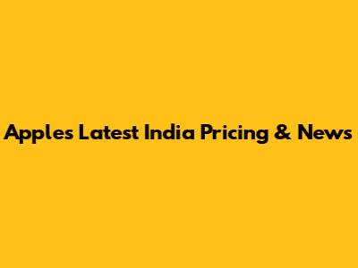 Apple's Latest India Pricing & News