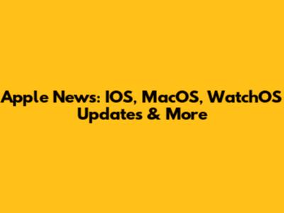 Apple News: IOS, MacOS, WatchOS Updates & More