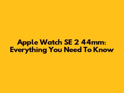 Apple Watch SE 2 44mm: Everything You Need To Know