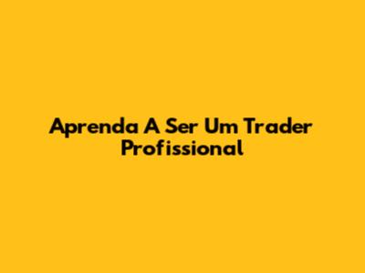 Aprenda A Ser Um Trader Profissional